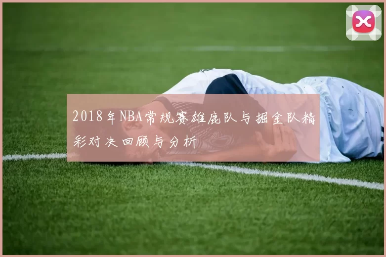 2018年NBA常规赛雄鹿队与掘金队精彩对决回顾与分析