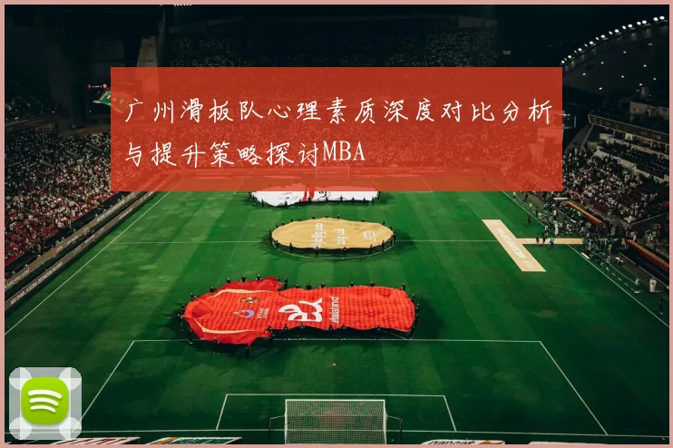 广州滑板队心理素质深度对比分析与提升策略探讨MBA