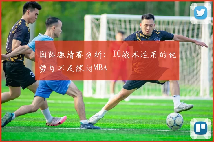 国际邀请赛分析：IG战术运用的优势与不足探讨MBA