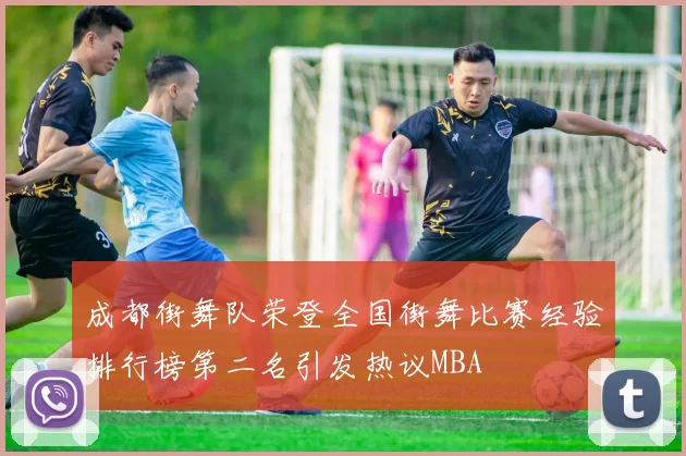 成都街舞队荣登全国街舞比赛经验排行榜第二名引发热议MBA