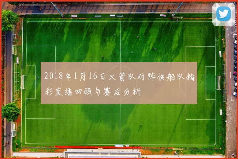 2018年1月16日火箭队对阵快船队精彩直播回顾与赛后分析