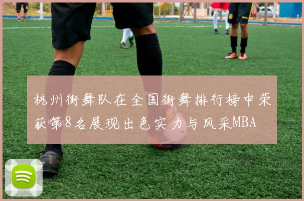杭州街舞队在全国街舞排行榜中荣获第8名展现出色实力与风采MBA