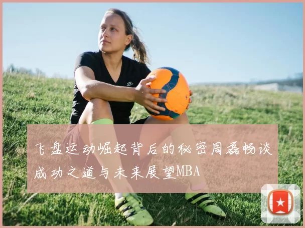 飞盘运动崛起背后的秘密周磊畅谈成功之道与未来展望MBA