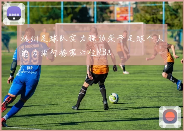 杭州足球队实力强劲荣登足球个人能力排行榜第六位MBA