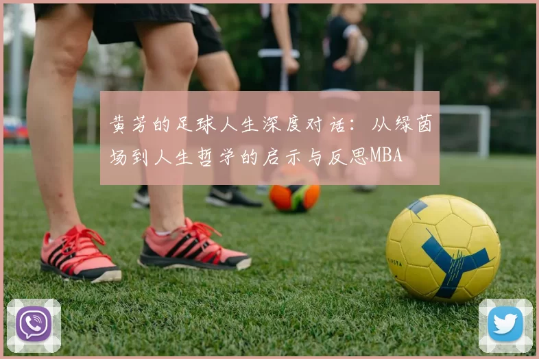 黄芳的足球人生深度对话：从绿茵场到人生哲学的启示与反思MBA