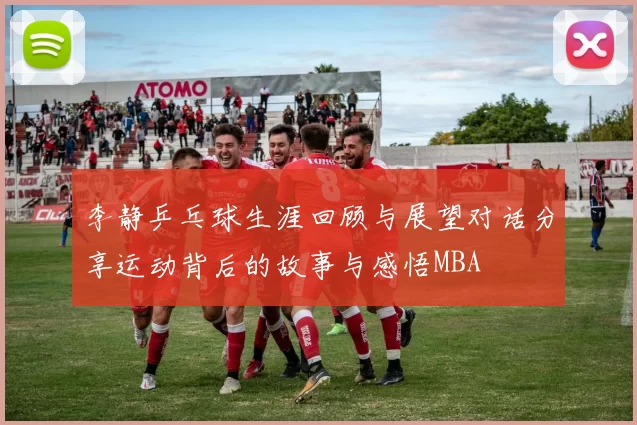 李静乒乓球生涯回顾与展望对话分享运动背后的故事与感悟MBA