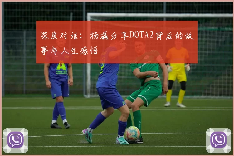 深度对话：杨磊分享DOTA2背后的故事与人生感悟
