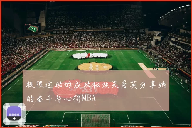 极限运动的成功秘诀吴秀英分享她的奋斗与心得MBA