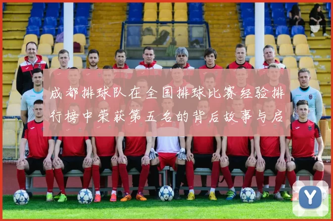 成都排球队在全国排球比赛经验排行榜中荣获第五名的背后故事与启示MBA