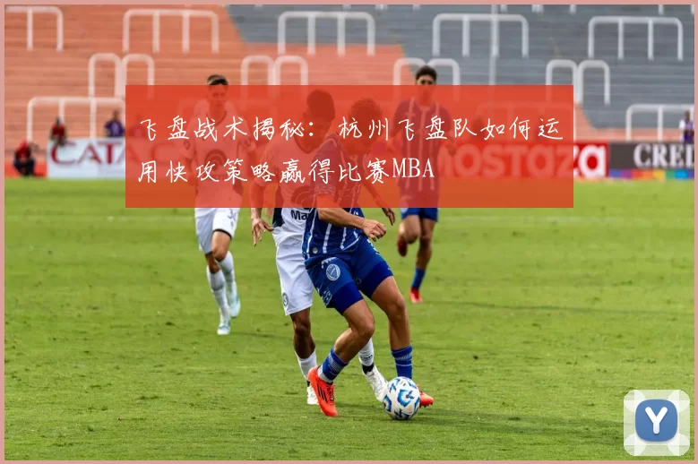 飞盘战术揭秘：杭州飞盘队如何运用快攻策略赢得比赛MBA