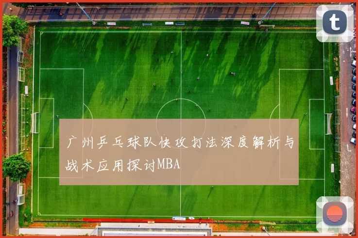 广州乒乓球队快攻打法深度解析与战术应用探讨MBA