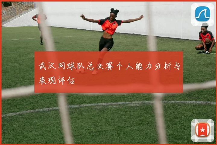 武汉网球队总决赛个人能力分析与表现评估