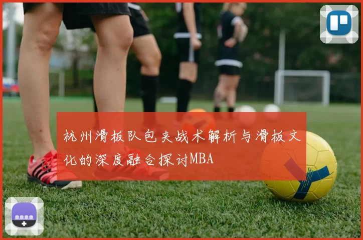 杭州滑板队包夹战术解析与滑板文化的深度融合探讨MBA