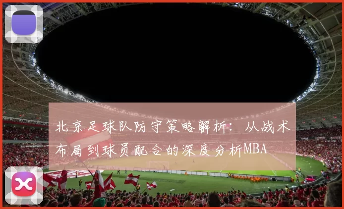 北京足球队防守策略解析：从战术布局到球员配合的深度分析MBA